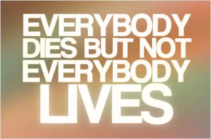 Everybody dies, but not everybody lives Picture Quote #1
