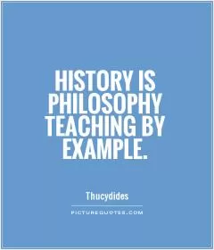 History is Philosophy teaching by example Picture Quote #1