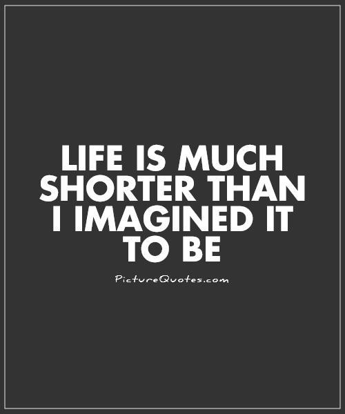 Life is much shorter than i imagined it to be Picture Quote #1