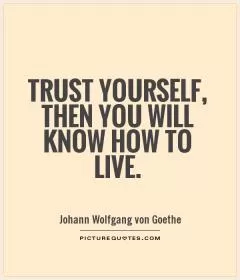 Trust yourself, then you will know how to live Picture Quote #1