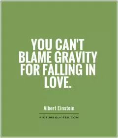 You can't blame gravity for falling in love Picture Quote #1