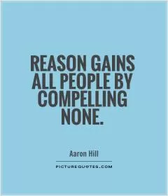 Reason gains all people by compelling none Picture Quote #1