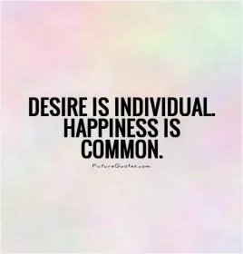 Desire is individual. Happiness is common Picture Quote #1
