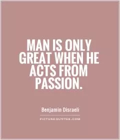 Man is only great when he acts from passion Picture Quote #1