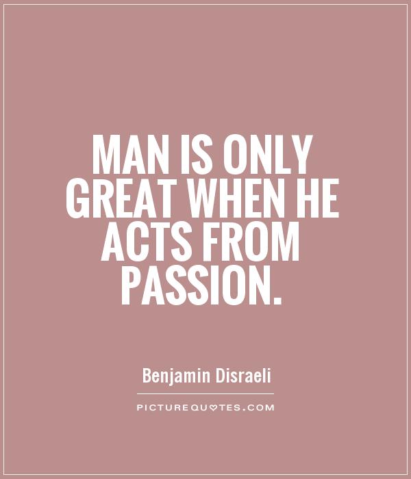 Man is only great when he acts from passion Picture Quote #1