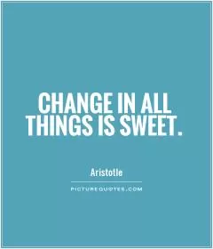 Change in all things is sweet Picture Quote #1