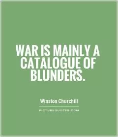 War is mainly a catalogue of blunders Picture Quote #1
