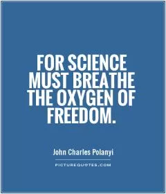 For science must breathe the oxygen of freedom Picture Quote #1