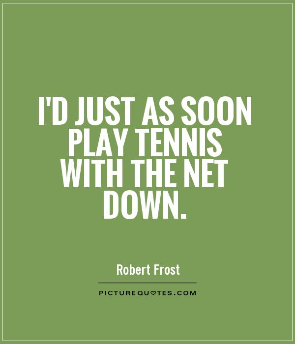 I'd just as soon play tennis with the net down Picture Quote #1