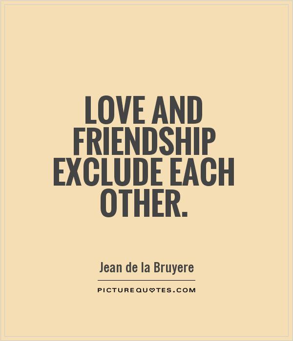 Love and friendship exclude each other Picture Quote #1