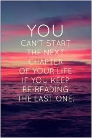You can't start the next chapter of your life if you keep re-reading the last one Picture Quote #1