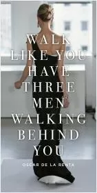 Walk like you have three men walking behind you Picture Quote #1