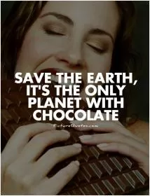 Save the Earth, it's the only planet with chocolate Picture Quote #1