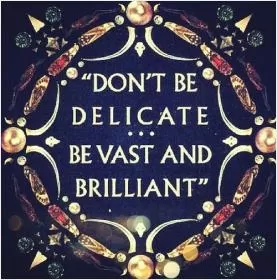 Don't be delicate, be vast and brilliant Picture Quote #1