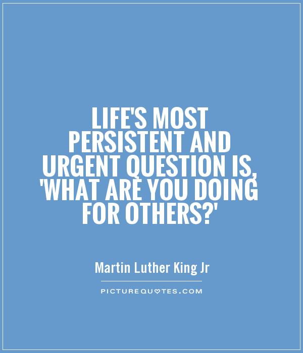 Life's most persistent and urgent question is, 'What are you doing for others?' Picture Quote #1