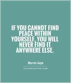 If you cannot find peace within yourself, you will never find it anywhere else Picture Quote #1