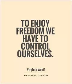 To enjoy freedom we have to control ourselves Picture Quote #1