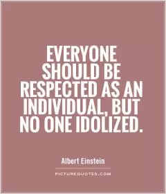 Everyone should be respected as an individual, but no one idolized Picture Quote #1