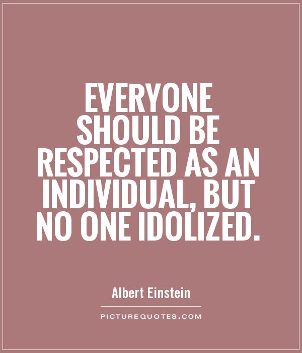 Everyone should be respected as an individual, but no one idolized Picture Quote #1