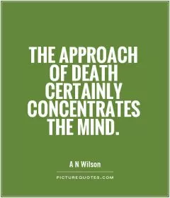 The approach of death certainly concentrates the mind Picture Quote #1