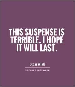 This suspense is terrible. I hope it will last Picture Quote #1