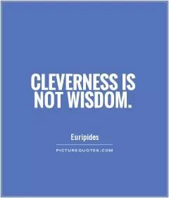 Cleverness is not wisdom Picture Quote #1
