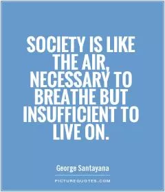Society is like the air, necessary to breathe but insufficient to live on Picture Quote #1