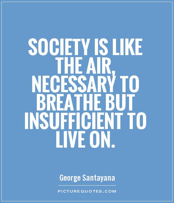Society is like the air, necessary to breathe but insufficient to live on Picture Quote #1