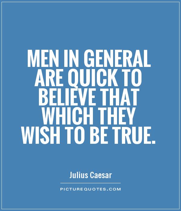 Men in general are quick to believe that which they wish to be true Picture Quote #1