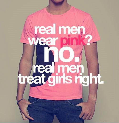 Real me wear pink? No. Real men treat girls right Picture Quote #1