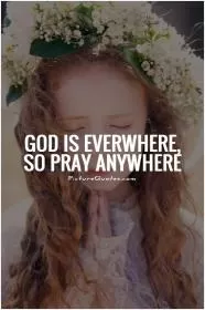 God is everwhere, so pray anywhere Picture Quote #1