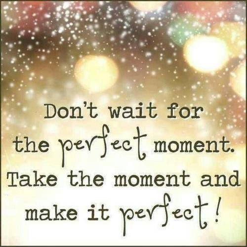Don't wait for the perfect moment, take the moment and make it perfect Picture Quote #1