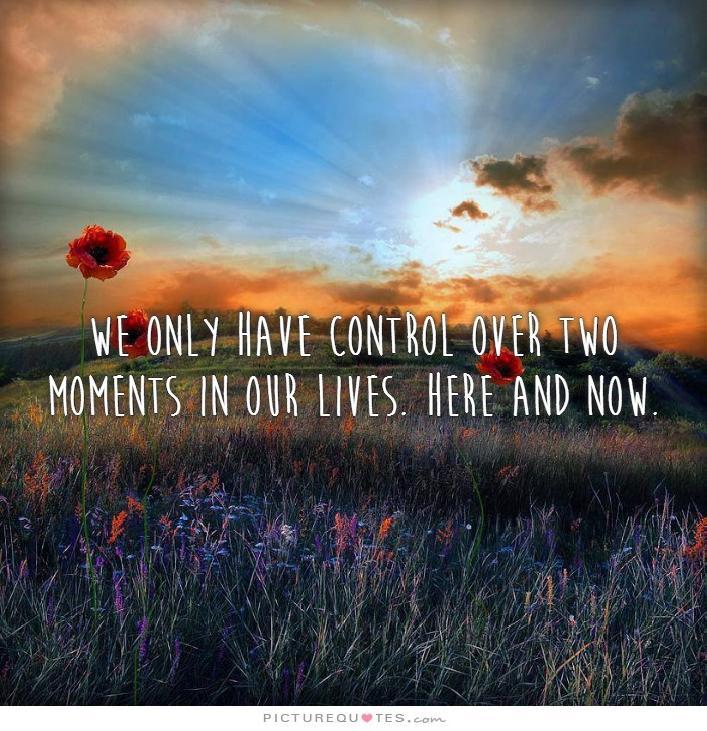 We only have control over two moments in our lives. Here and Now Picture Quote #2