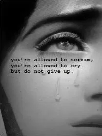 You're allowed to scream, you're allowed to cry, but do not give up Picture Quote #1