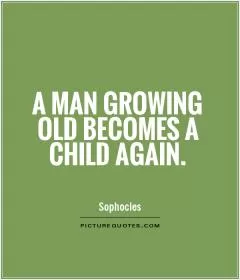 A man growing old becomes a child again Picture Quote #1