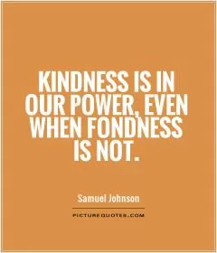 Kindness is in our power, even when fondness is not Picture Quote #1