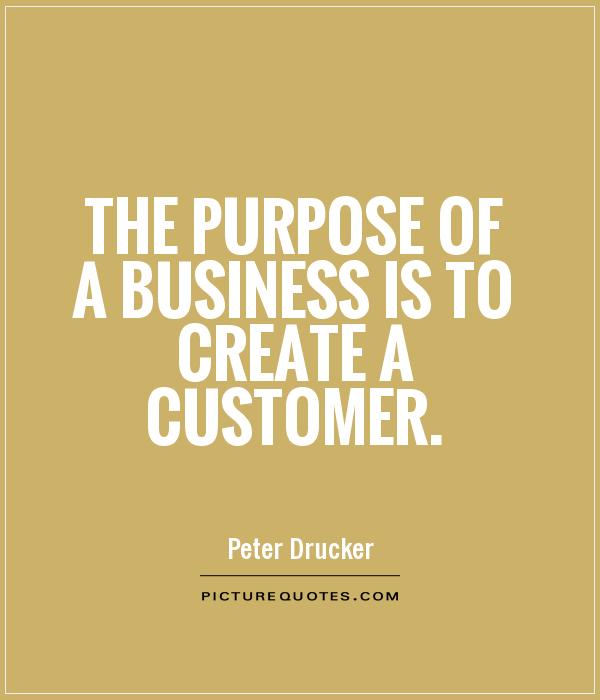 The purpose of a business is to create a customer Picture Quote #1