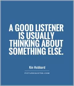 A good listener is usually thinking about something else Picture Quote #1
