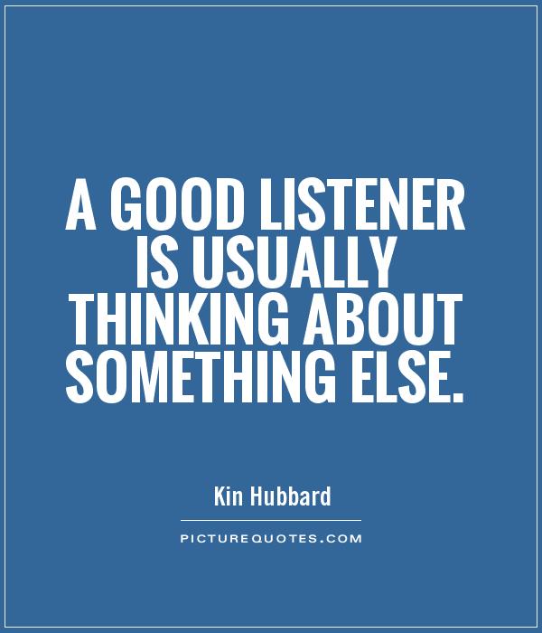 A good listener is usually thinking about something else Picture Quote #1