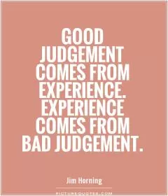 Good judgement comes from experience. Experience comes from bad judgement Picture Quote #1