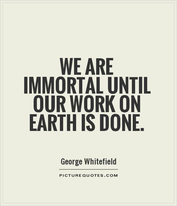 We are immortal until our work on earth is done Picture Quote #1