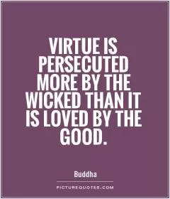 Virtue is persecuted more by the wicked than it is loved by the good Picture Quote #1