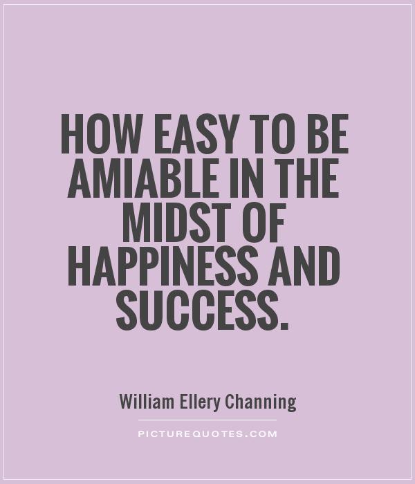 How easy to be amiable in the midst of happiness and success Picture Quote #1