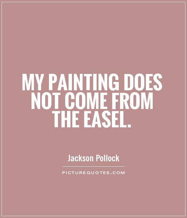 My painting does not come from the easel Picture Quote #1