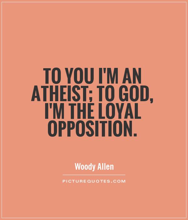 To you I'm an atheist; to God, I'm the Loyal Opposition Picture Quote #1