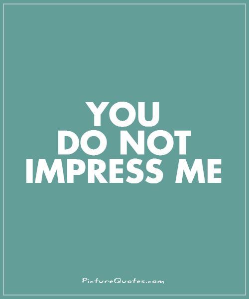 You do not impress me Picture Quote #1