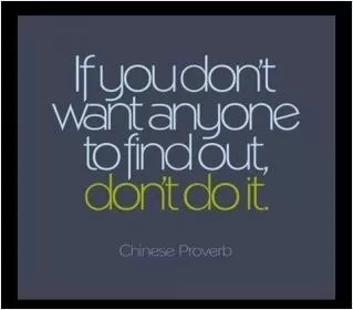 If you don't want anyone to know it, don't do it Picture Quote #1