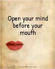 Open your mind before your mouth Picture Quote #1