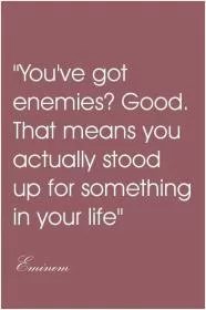 You've got enemies? Good that means you actually stood up for something in your life Picture Quote #1