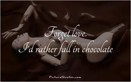 Forget love. I'd rather fall in chocolate Picture Quote #1